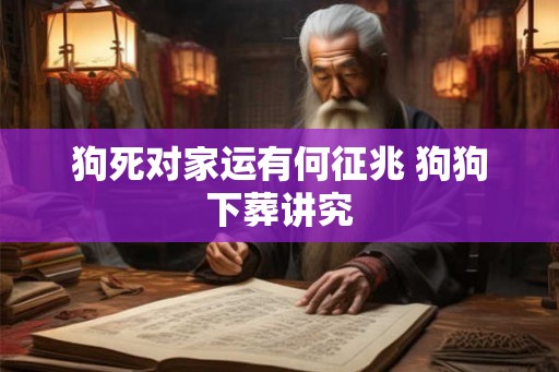 狗死对家运有何征兆 狗狗下葬讲究
