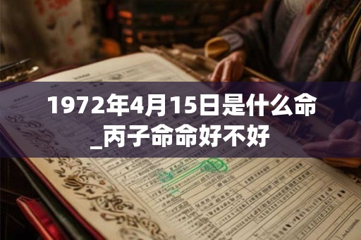 1972年4月15日是什么命_丙子命命好不好