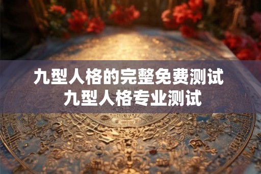 九型人格的完整免费测试  九型人格专业测试