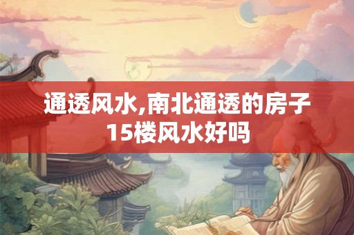 通透风水,南北通透的房子15楼风水好吗