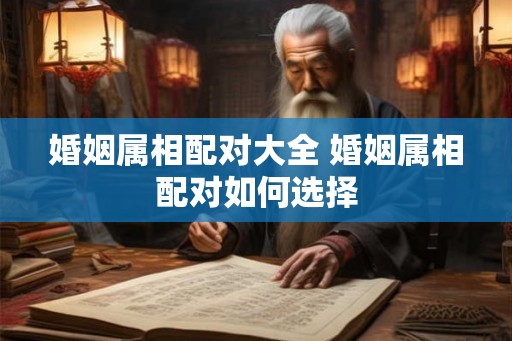 婚姻属相配对大全 婚姻属相配对如何选择