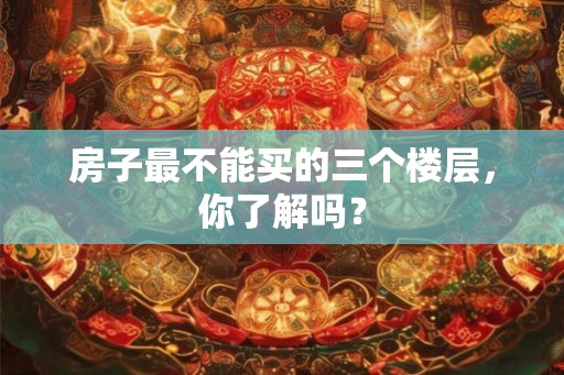 房子最不能买的三个楼层，你了解吗？