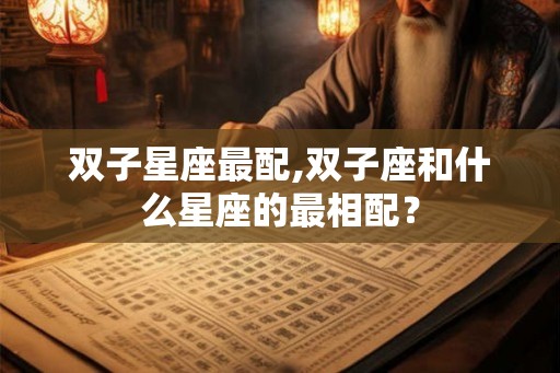 双子星座最配,双子座和什么星座的最相配？