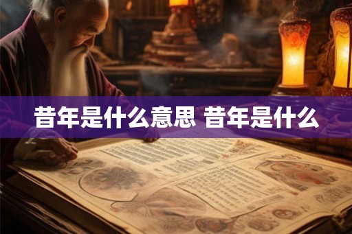 昔年是什么意思 昔年是什么