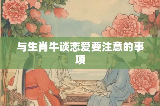 与生肖牛谈恋爱要注意的事项