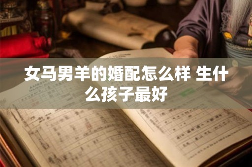 女马男羊的婚配怎么样 生什么孩子最好