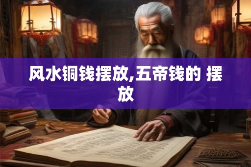 风水铜钱摆放,五帝钱的 摆放