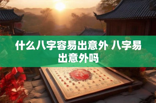 什么八字容易出意外 八字易出意外吗