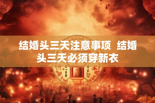 结婚头三天注意事项 结婚头三天必须穿新衣 结婚头三天注意事项 结婚头三天必须穿新衣
