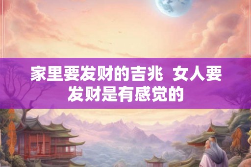 家里要发财的吉兆 女人要发财是有感觉的 家里要发财的吉兆 女人要发财是有感觉的