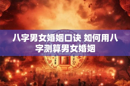 八字男女婚姻口诀 如何用八字测算男女婚姻