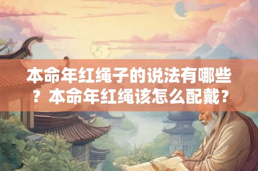 本命年红绳子的说法有哪些？本命年红绳该怎么配戴？