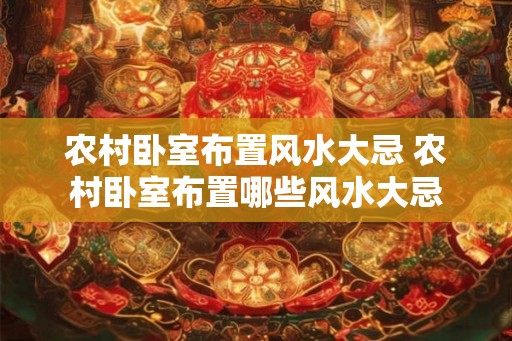 农村卧室布置风水大忌 农村卧室布置哪些风水大忌