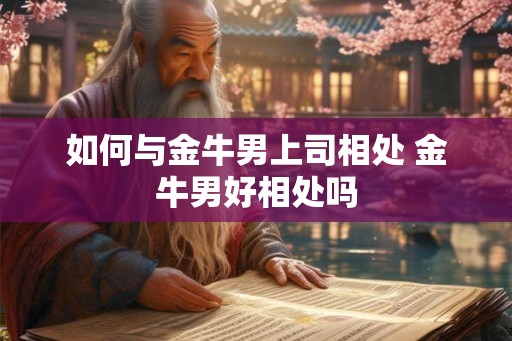 如何与金牛男上司相处 金牛男好相处吗