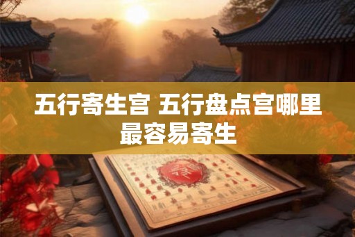 五行寄生宫 五行盘点宫哪里最容易寄生