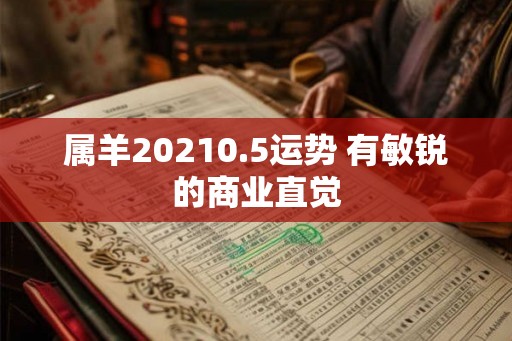 属羊20210.5运势 有敏锐的商业直觉