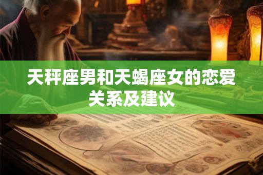 天秤座男和天蝎座女的恋爱关系及建议