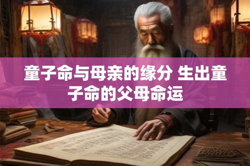 童子命与母亲的缘分 生出童子命的父母命运