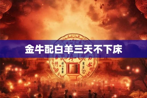 金牛配白羊三天不下床