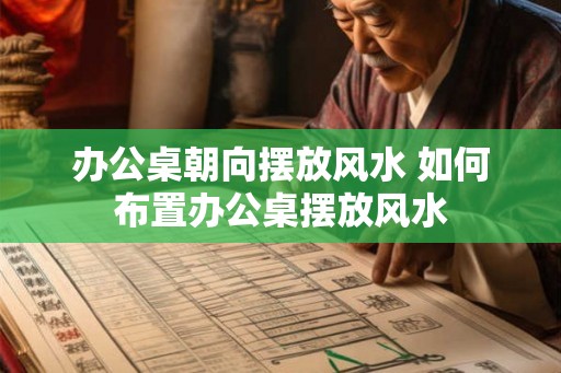 办公桌朝向摆放风水 如何布置办公桌摆放风水