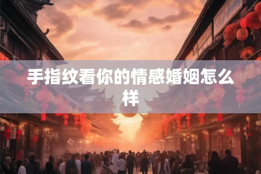 手指纹看你的情感婚姻怎么样 手指纹看你的情感婚姻怎么样
