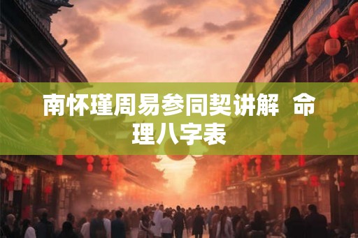 南怀瑾周易参同契讲解  命理八字表