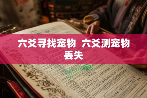 六爻寻找宠物 六爻测宠物丢失 六爻寻找宠物 六爻测宠物丢失