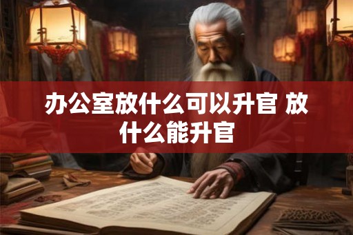 办公室放什么可以升官 放什么能升官