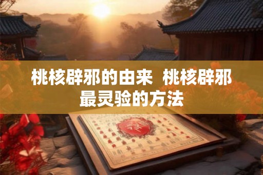 桃核辟邪的由来  桃核辟邪最灵验的方法