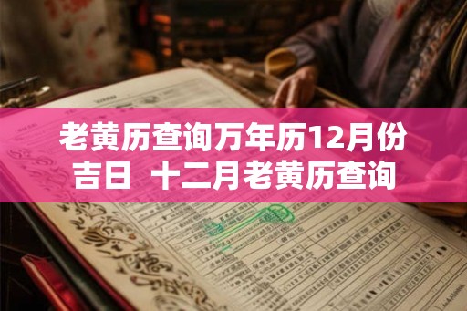 老黄历查询万年历12月份吉日  十二月老黄历查询
