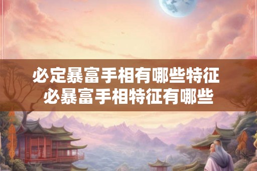 必定暴富手相有哪些特征 必暴富手相特征有哪些