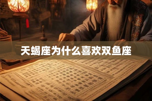 天蝎座为什么喜欢双鱼座