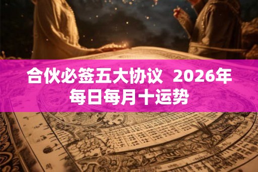 合伙必签五大协议  2026年每日每月十运势