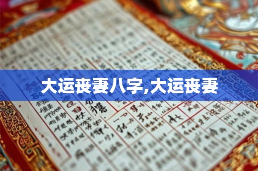 大运丧妻八字,大运丧妻