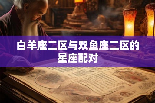白羊座二区与双鱼座二区的星座配对