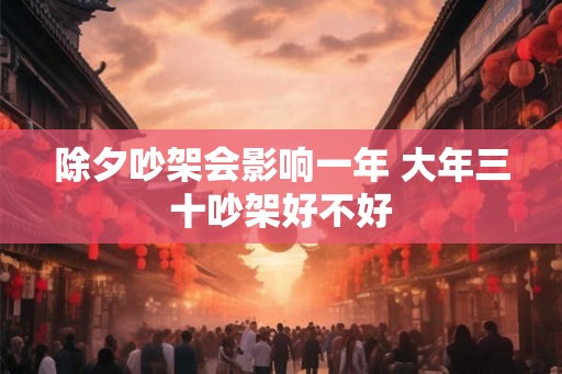 除夕吵架会影响一年 大年三十吵架好不好