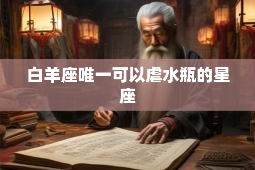 白羊座唯一可以虐水瓶的星座