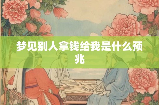 梦见别人拿钱给我是什么预兆