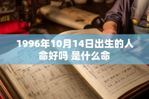 1996年10月14日出生的人命好吗 是什么命 1996年10月14日出生的人命好吗 是什么命