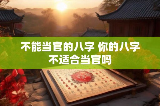 不能当官的八字 你的八字不适合当官吗
