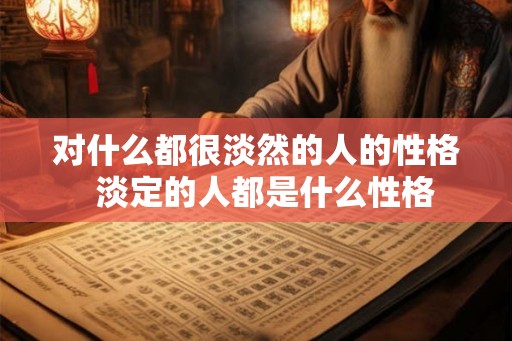 对什么都很淡然的人的性格  淡定的人都是什么性格