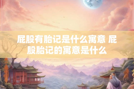 屁股有胎记是什么寓意 屁股胎记的寓意是什么