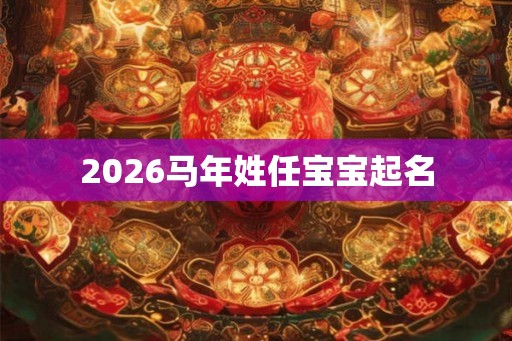 2026马年姓任宝宝起名