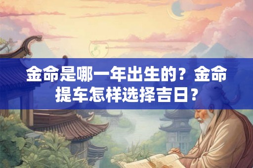 金命是哪一年出生的？金命提车怎样选择吉日？