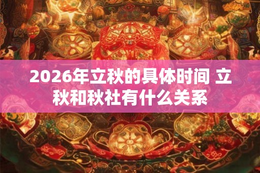 2026年立秋的具体时间 立秋和秋社有什么关系