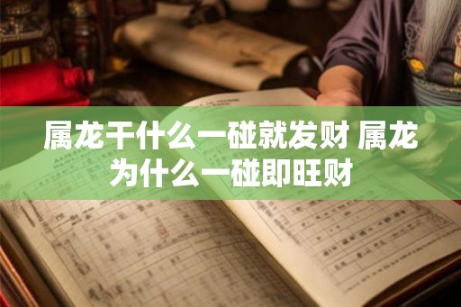 属龙干什么一碰就发财 属龙为什么一碰即旺财
