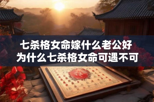 七杀格女命嫁什么老公好 为什么七杀格女命可遇不可求