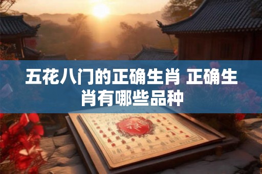 五花八门的正确生肖 正确生肖有哪些品种