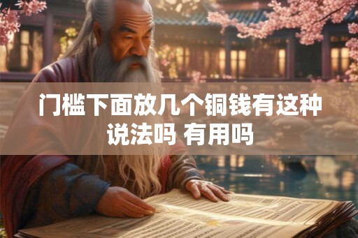 门槛下面放几个铜钱有这种说法吗 有用吗 门槛下面放几个铜钱有这种说法吗 有用吗