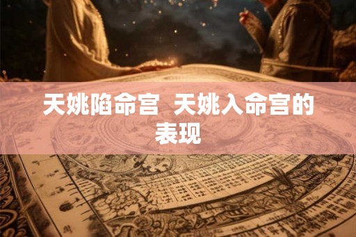 天姚陷命宫  天姚入命宫的表现